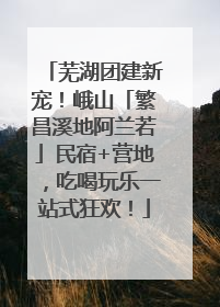 芜湖团建新宠！峨山「繁昌溪地阿兰若」民宿+营地，吃喝玩乐一站式狂欢！
