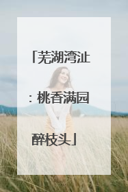 芜湖湾沚：桃香满园醉枝头