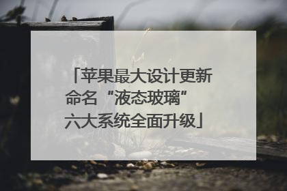 苹果最大设计更新命名“液态玻璃” 六大系统全面升级