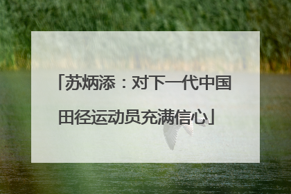 苏炳添：对下一代中国田径运动员充满信心