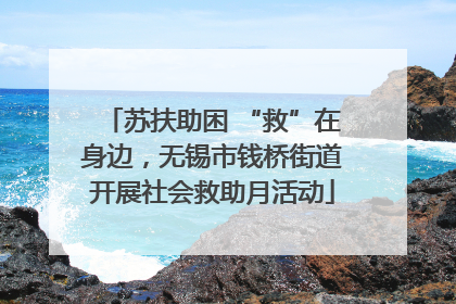 苏扶助困 “救”在身边，无锡市钱桥街道开展社会救助月活动