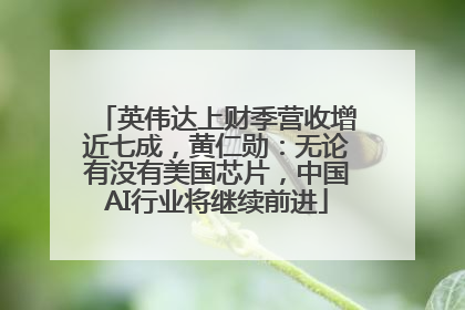 英伟达上财季营收增近七成，黄仁勋：无论有没有美国芯片，中国AI行业将继续前进