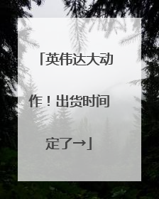 英伟达大动作！出货时间定了→