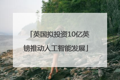 英国拟投资10亿英镑推动人工智能发展