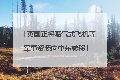 英国正将喷气式飞机等军事资源向中东转移