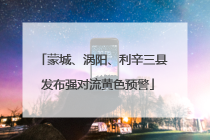 蒙城、涡阳、利辛三县发布强对流黄色预警