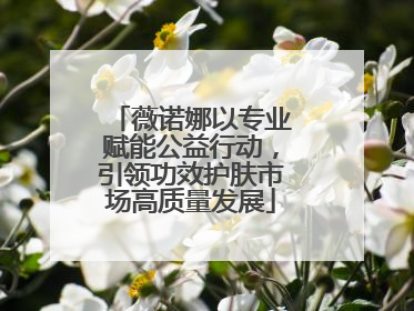 薇诺娜以专业赋能公益行动，引领功效护肤市场高质量发展