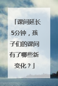 课间延长5分钟，孩子们的课间有了哪些新变化？
