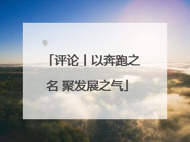 评论丨以奔跑之名 聚发展之气