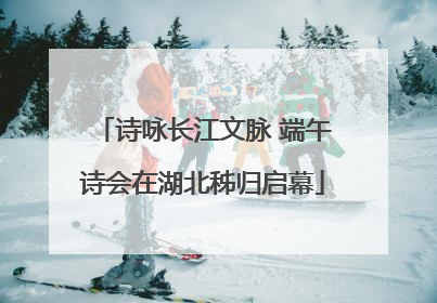 诗咏长江文脉 端午诗会在湖北秭归启幕