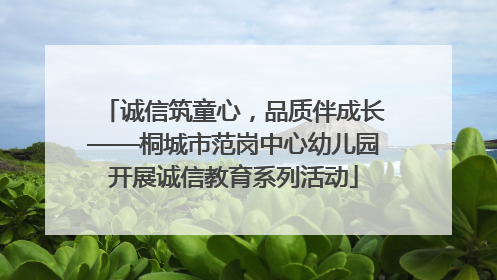 诚信筑童心，品质伴成长——桐城市范岗中心幼儿园开展诚信教育系列活动
