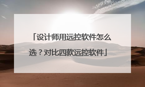 设计师用远控软件怎么选？对比四款远控软件