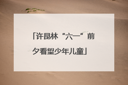 许昆林“六一”前夕看望少年儿童