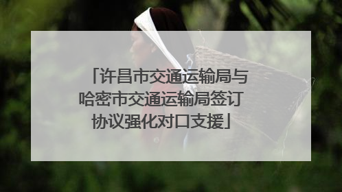 许昌市交通运输局与哈密市交通运输局签订协议强化对口支援