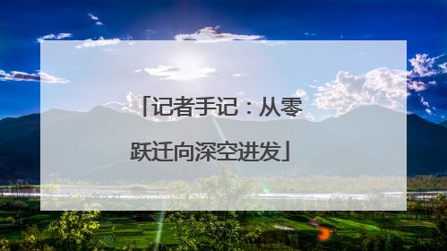记者手记：从零跃迁向深空进发