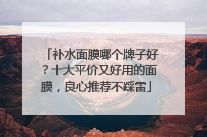 补水面膜哪个牌子好？十大平价又好用的面膜，良心推荐不踩雷