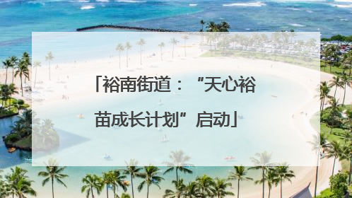 裕南街道：“天心裕苗成长计划”启动