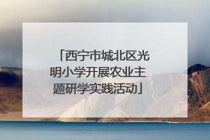 西宁市城北区光明小学开展农业主题研学实践活动