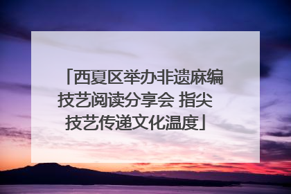 西夏区举办非遗麻编技艺阅读分享会 指尖技艺传递文化温度