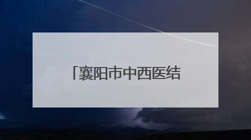 襄阳市中西医结合医院加入湖北骨科康复联盟