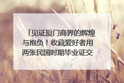 见证厦门商界的辉煌与抱负！收藏爱好者用两张民国时期毕业证交换了一枚银章