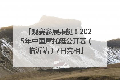 观赛参展乘艇！2025年中国摩托艇公开赛（临沂站）7日亮相