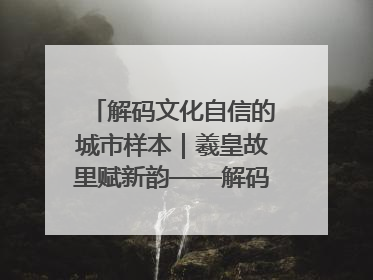 解码文化自信的城市样本｜羲皇故里赋新韵——解码甘肃天水的文化自信样本