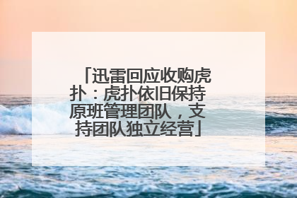 迅雷回应收购虎扑：虎扑依旧保持原班管理团队，支持团队独立经营