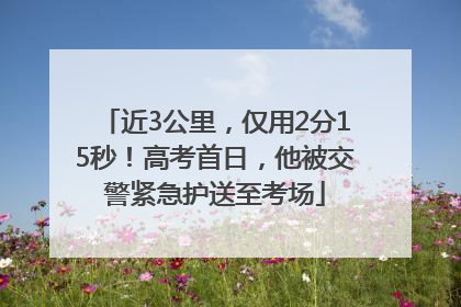 近3公里，仅用2分15秒！高考首日，他被交警紧急护送至考场