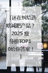 还在纠结选啥减肥产品？2025 瘦身榜TOP10给你答案！