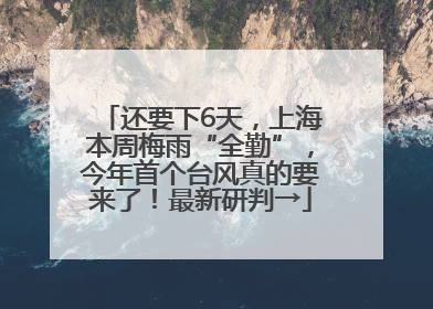 还要下6天，上海本周梅雨“全勤”，今年首个台风真的要来了！最新研判→