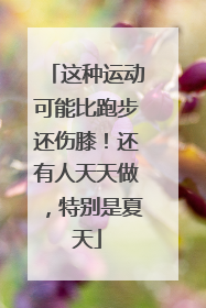 这种运动可能比跑步还伤膝！还有人天天做，特别是夏天