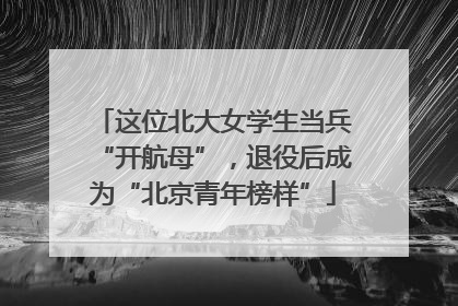 这位北大女学生当兵“开航母”，退役后成为“北京青年榜样”