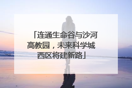 连通生命谷与沙河高教园，未来科学城西区将建新路