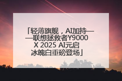 轻薄旗舰，AI加持——联想拯救者Y9000X 2025 AI元启冰魄白重磅登场