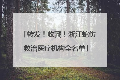 转发！收藏！浙江蛇伤救治医疗机构全名单