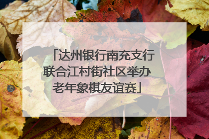 达州银行南充支行联合江村街社区举办老年象棋友谊赛