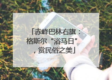 赤峰巴林右旗：格斯尔“浴马日”，赏民俗之美