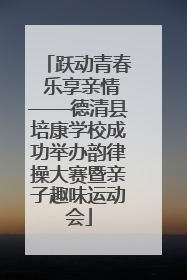 跃动青春 乐享亲情——德清县培康学校成功举办韵律操大赛暨亲子趣味运动会