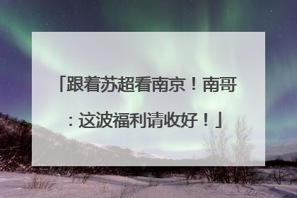 跟着苏超看南京！南哥：这波福利请收好！