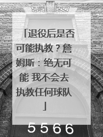 退役后是否可能执教？詹姆斯：绝无可能 我不会去执教任何球队