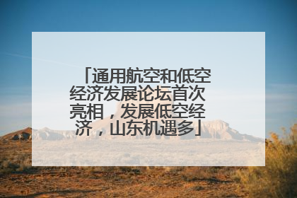 通用航空和低空经济发展论坛首次亮相，发展低空经济，山东机遇多