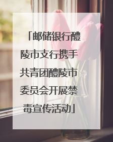 邮储银行醴陵市支行携手共青团醴陵市委员会开展禁毒宣传活动