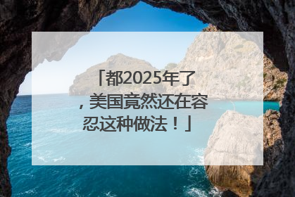 都2025年了，美国竟然还在容忍这种做法！
