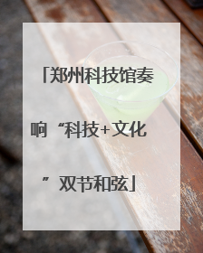郑州科技馆奏响“科技+文化”双节和弦