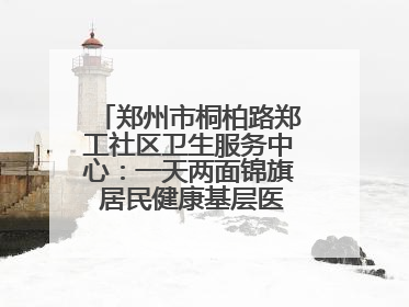 郑州市桐柏路郑工社区卫生服务中心：一天两面锦旗 居民健康基层医院守得住