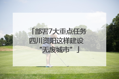 部署7大重点任务 四川资阳这样建设“无废城市”