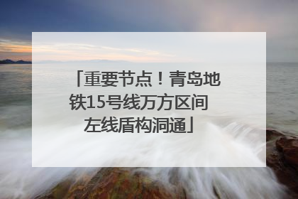 重要节点！青岛地铁15号线万方区间左线盾构洞通