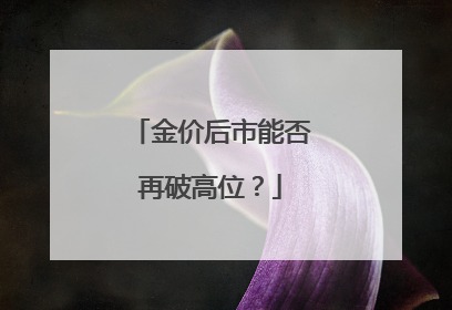 金价后市能否再破高位？