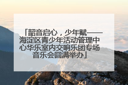 韶音启心，少年赋——海淀区青少年活动管理中心华乐室内交响乐团专场音乐会圆满举办